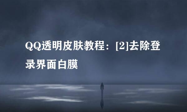 QQ透明皮肤教程：[2]去除登录界面白膜