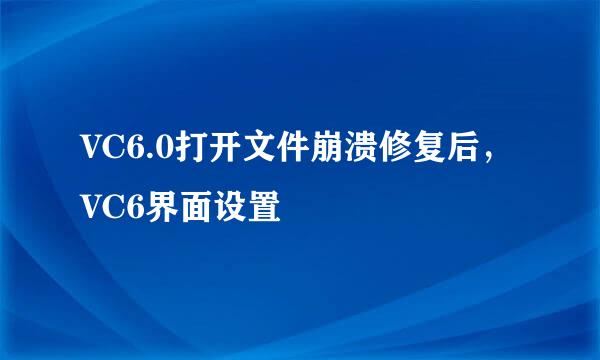VC6.0打开文件崩溃修复后，VC6界面设置
