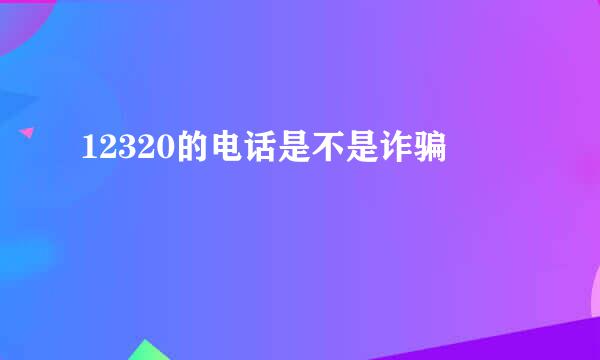 12320的电话是不是诈骗