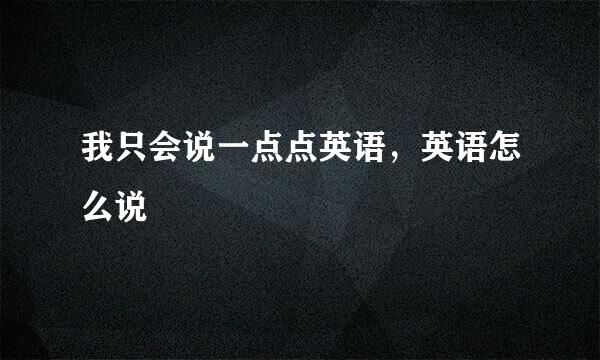 我只会说一点点英语,英语怎么说