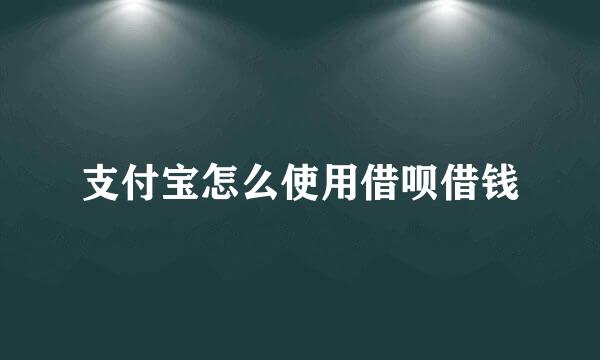 支付宝怎么使用借呗借钱