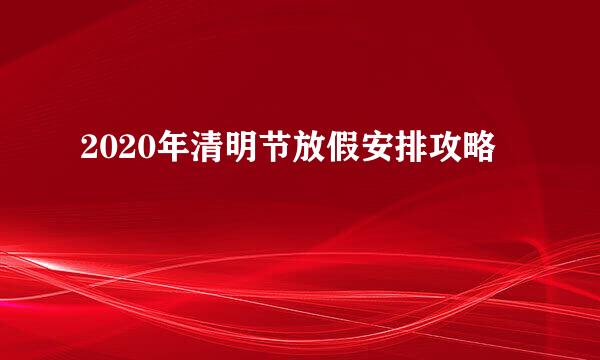 2020年清明节放假安排攻略