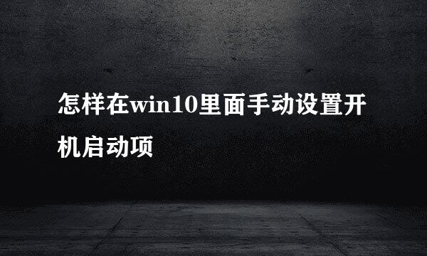 怎样在win10里面手动设置开机启动项