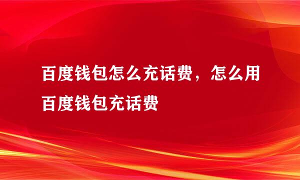 百度钱包怎么充话费，怎么用百度钱包充话费