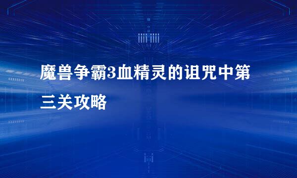 魔兽争霸3血精灵的诅咒中第三关攻略