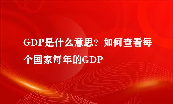 GDP是什么意思？如何查看每个国家每年的GDP
