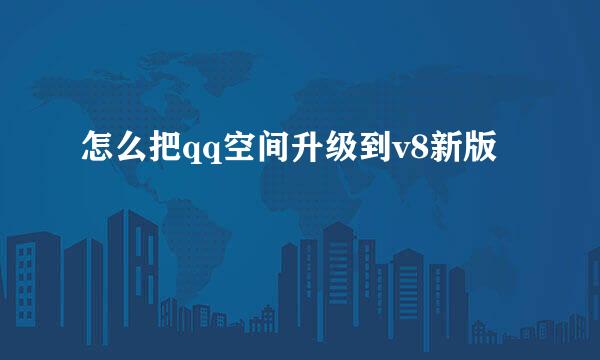 怎么把qq空间升级到v8新版