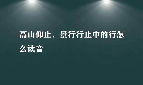 高山仰止，景行行止中的行怎么读音