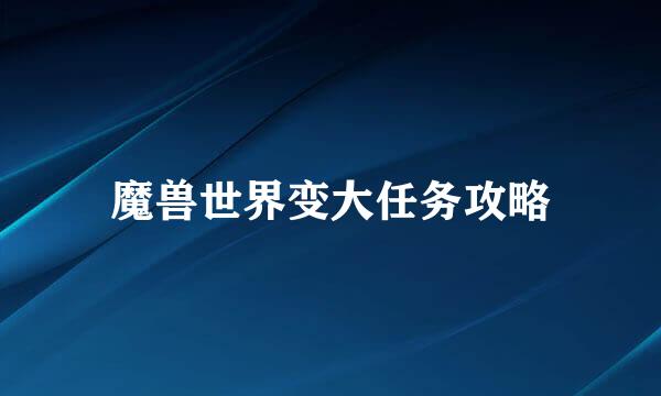 魔兽世界变大任务攻略