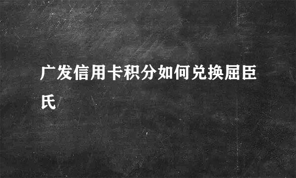 广发信用卡积分如何兑换屈臣氏