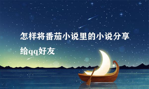 怎样将番茄小说里的小说分享给qq好友