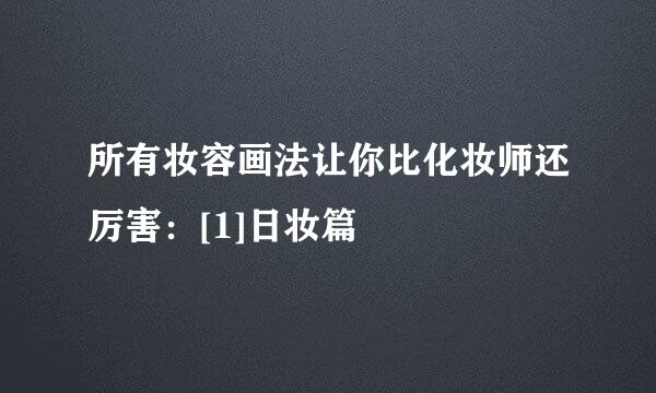 所有妆容画法让你比化妆师还厉害：[1]日妆篇