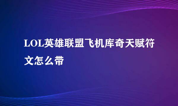 LOL英雄联盟飞机库奇天赋符文怎么带