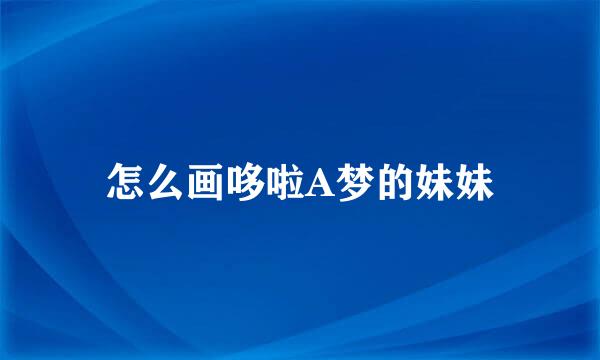 怎么画哆啦A梦的妹妹