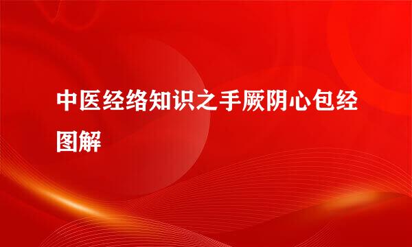 中医经络知识之手厥阴心包经图解