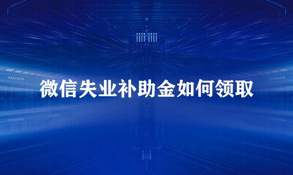 微信失业补助金如何领取