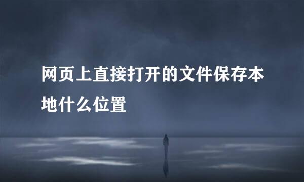网页上直接打开的文件保存本地什么位置