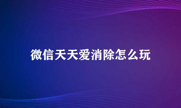 微信天天爱消除怎么玩