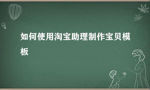 如何使用淘宝助理制作宝贝模板
