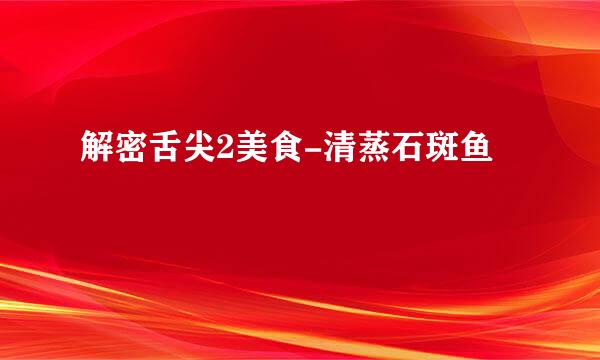 解密舌尖2美食-清蒸石斑鱼
