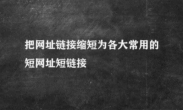 把网址链接缩短为各大常用的短网址短链接
