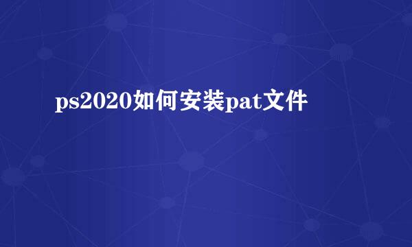 ps2020如何安装pat文件