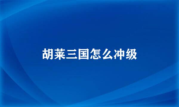 胡莱三国怎么冲级