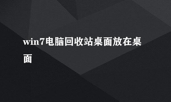 win7电脑回收站桌面放在桌面