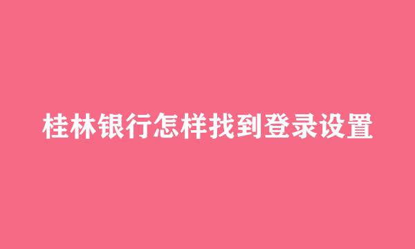 桂林银行怎样找到登录设置