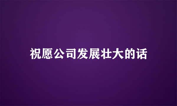 祝愿公司发展壮大的话