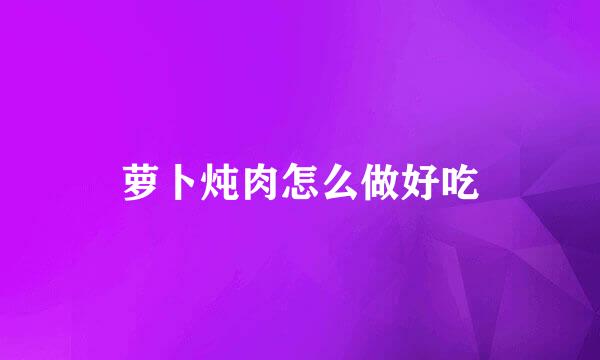 萝卜炖肉怎么做好吃