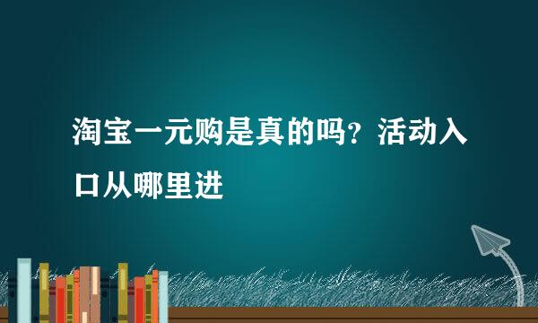 淘宝一元购是真的吗?活动入口从哪里进
