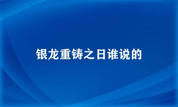 银龙重铸之日谁说的