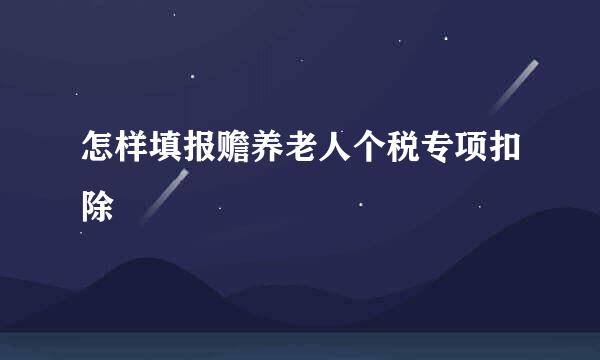 怎样填报赡养老人个税专项扣除