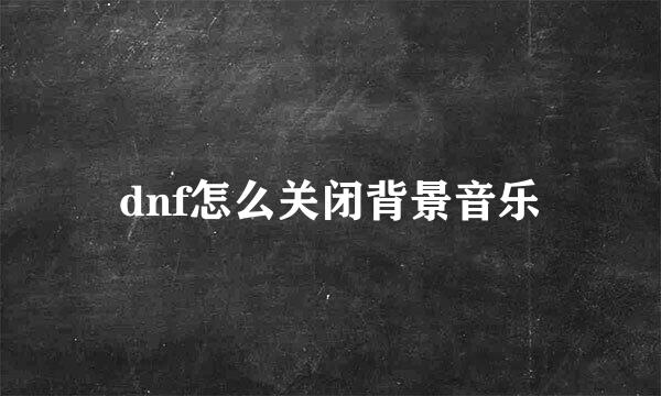 dnf怎么关闭背景音乐