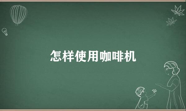 怎样使用咖啡机