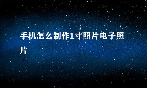 手机怎么制作1寸照片电子照片