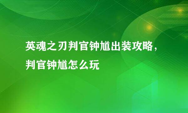 英魂之刃判官钟馗出装攻略，判官钟馗怎么玩