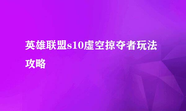 英雄联盟s10虚空掠夺者玩法攻略
