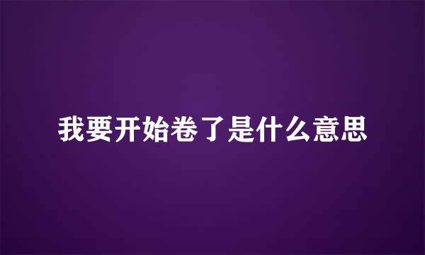 我要开始卷了是什么意思