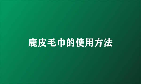 鹿皮毛巾的使用方法