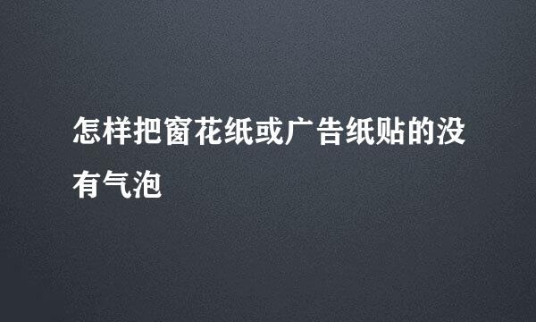 怎样把窗花纸或广告纸贴的没有气泡