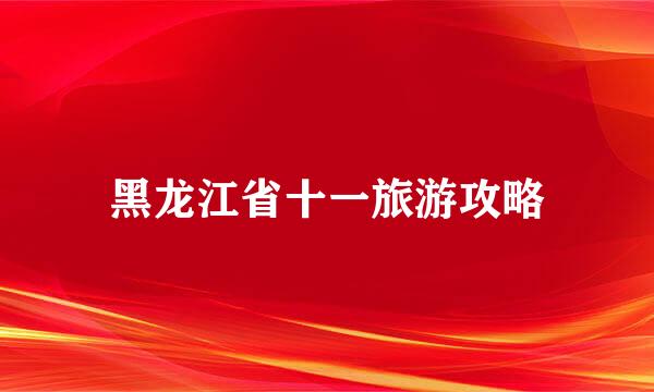 黑龙江省十一旅游攻略