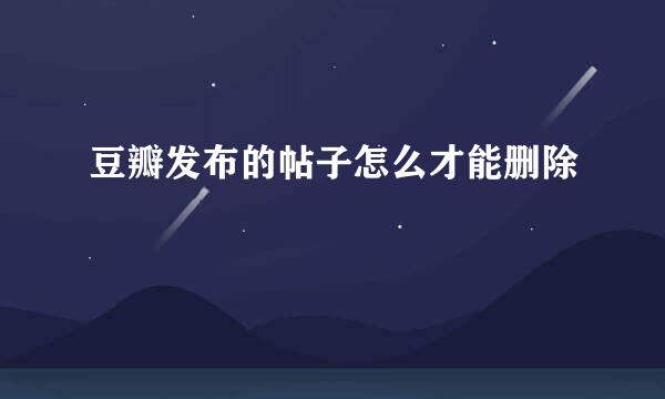 豆瓣发布的帖子怎么才能删除