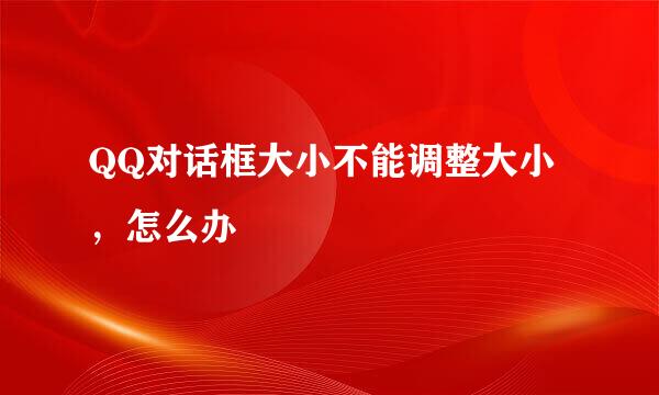 QQ对话框大小不能调整大小，怎么办