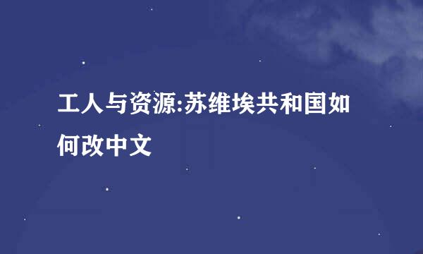 工人与资源:苏维埃共和国如何改中文