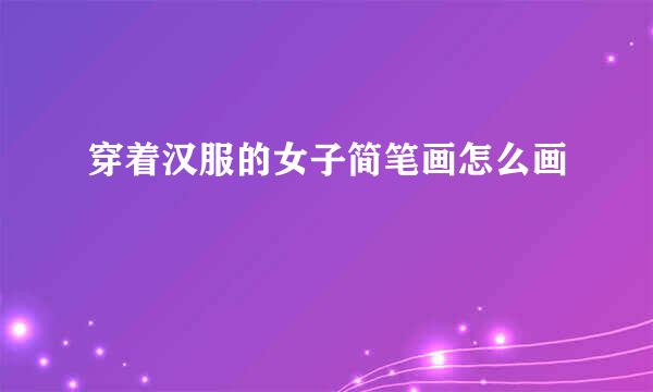 穿着汉服的女子简笔画怎么画