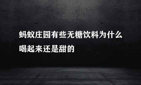 蚂蚁庄园有些无糖饮料为什么喝起来还是甜的