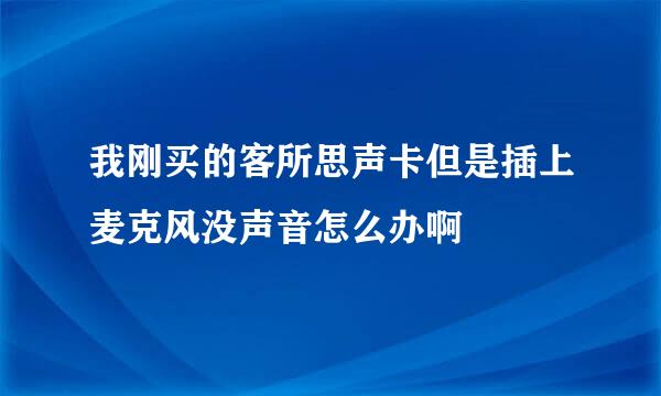 我刚买的客所思声卡但是插上麦克风没声音怎么办啊