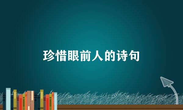 珍惜眼前人的诗句